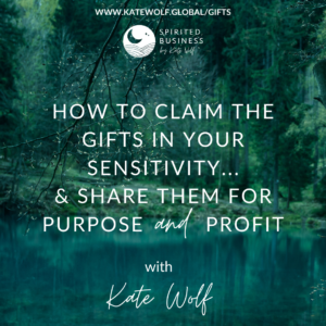 How to claim the gifts in your sensitivity...and share them for purpose and profit