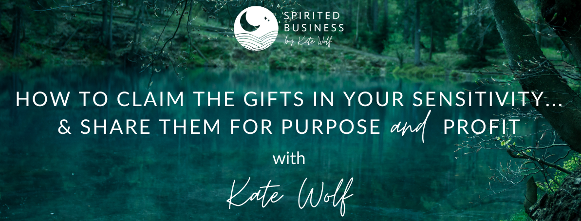 How to claim the gifts in your sensitivity...and share them for purpose and profit